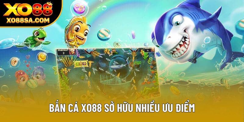 Bắn Cá Xo88 sở hữu nhiều ưu điểm