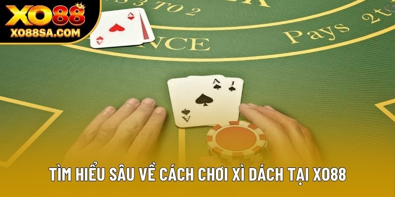 Tìm hiểu sâu về cách chơi Xì Dách tại XO88